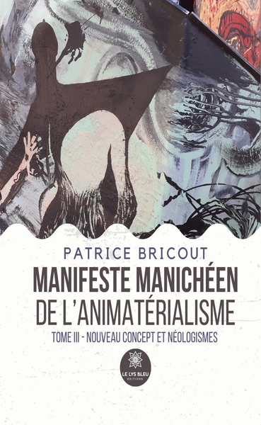 Manifeste manichéen de l'animatérialisme - Tome III: Nouveau concept et néologismes