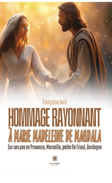 Hommage rayonnant à Marie Madeleine de Magdala - Sur ses pas en Provence, Marseille, petite île Frioul, Dordogne