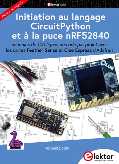 Initiation au langage CircuitPython et à la puce nRF52840 - en moins de 100 lignes de code par projet avec les cartes Feather Sense et Clue Express d'Adafruit. Préface de Ladyada