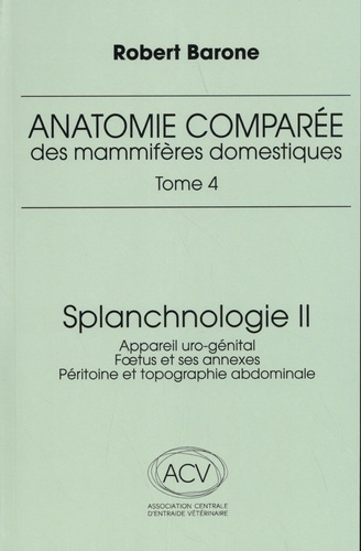 anatomie comparee des mammiferes domestiques. tome 4: splanchnologie ii, 3e ed. - APPAREIL URO-GENITAL. FOETUS ET SES ANEXES. PERITOINE ET TOPOGRAPHIE ABDOMINALE