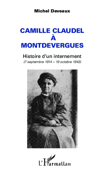Camille Claudel à Montdevergues - Histoire d'un internement - (7 septembre 1914 - 19 octobre 1943)