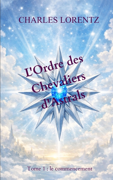 L'Ordre des Chevaliers d'Astrals - Tome 1 : le commencement