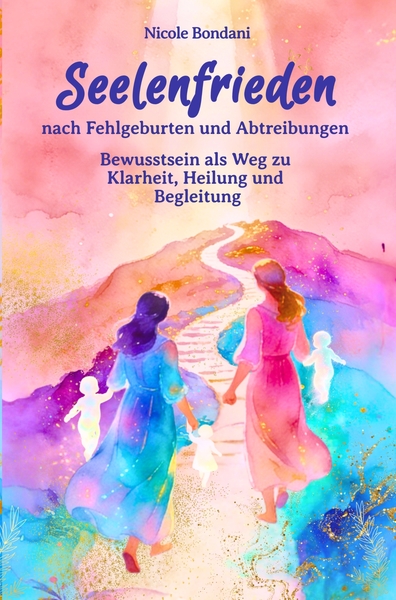 Seelenfrieden nach Fehlgeburten und Abtreibungen - Bewusstsein als Weg zu Klarheit, Heilung und Begleitung