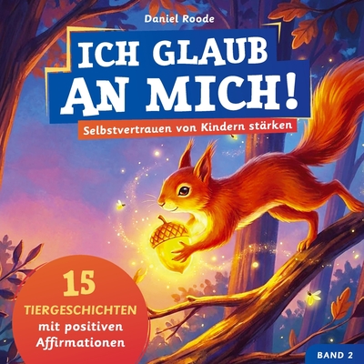 Ich glaub an mich! - Selbstvertrauen von Kindern stärken - 15 Tiergeschichten mit Affirmationen für Kinder ab 4 Jahre. Ein Kinderbuch über Mut,...