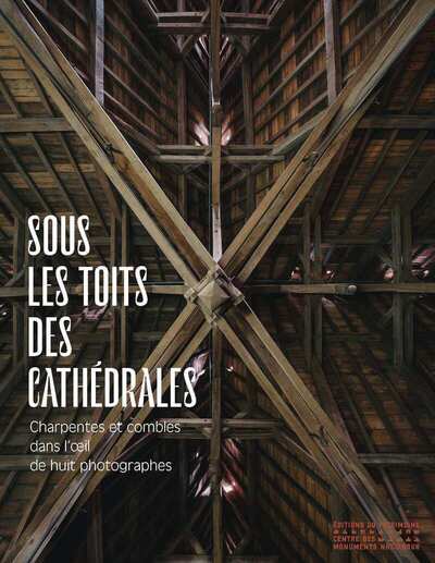 Sous les toits des cathédrales - Charpentes et combles dans l'oeil de huit photographes