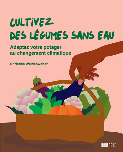 Cultivez des légumes sans eau - Adaptez votre potager au changement climatique