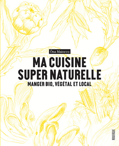 Ma cuisine super naturelle - Manger bio, végétal et local