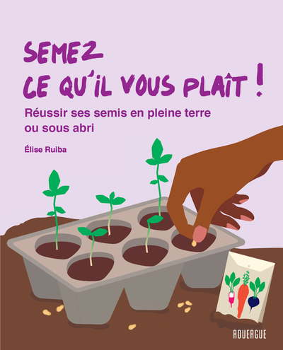 Semez ce qu'il vous plait ! - Réussir ses semis en pleine terre ou sous abris