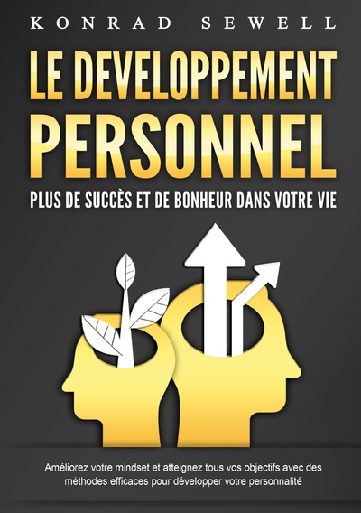LE DEVELOPPEMENT PERSONNEL - Plus de succès et de bonheur dans votre vie - Améliorez votre mindset et atteignez tous vos objectifs avec des méthodes efficaces pour développer votre personnalité