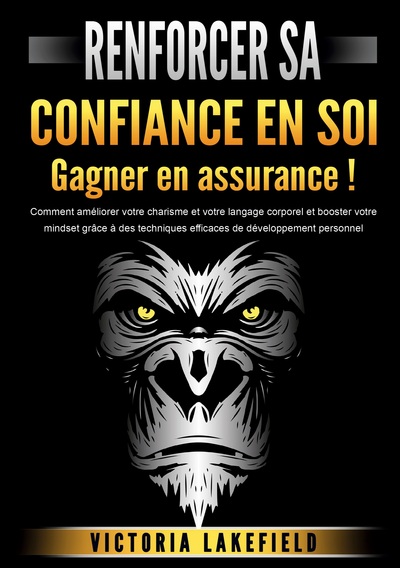 RENFORCER SA CONFIANCE EN SOI - Gagner en assurance ! - Comment améliorer votre charisme et votre langage corporel et booster votre mindset grâce à des techniques efficaces de développement personnel