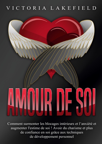 Amour de soi - Comment surmonter les blocages intérieurs et l'anxiété et augmenter l'estime de soi ! Avoir du charisme et plus de confiance en soi grâce aux techniques de développement personnel