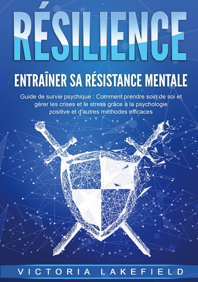 RÉSILIENCE - Entraîner sa résistance mentale - Guide de survie psychique : Comment prendre soin de soi et gérer les crises et le stress grâce à la psychologie positive et d'autres méthodes efficaces