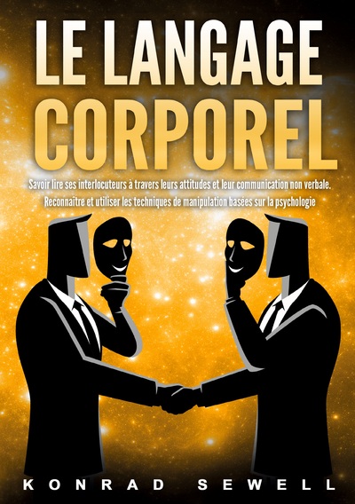 Le Langage Corporel - Savoir lire ses interlocuteurs à travers leurs attitudes et leur communication non verbale. Reconnaître et utiliser les techniques de manipulation basées sur la psychologie
