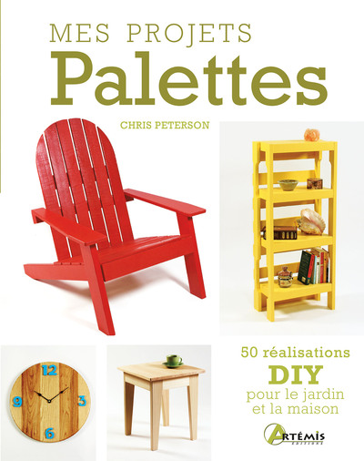 Mes projets palettes - 50 réalisations DIY pour le jardin et la maison