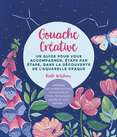 Gouache créative - Un guide pour vous accompagner, étape par étape, dans la découverte de l'aquarelle opaque