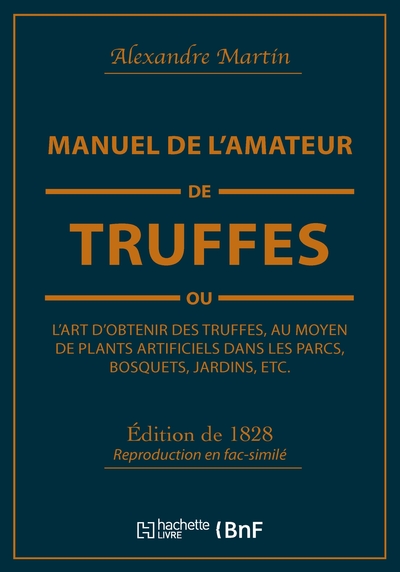 Manuel de l'amateur de truffes ou L'art d'obtenir des truffes, au moyen de plants artificiels - Précédé d'une histoire de la truffe et suivi d'un traité sur la culture des champignons