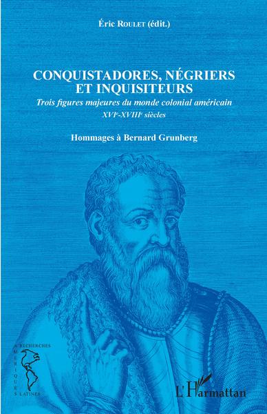 Conquistadores, négriers et inquisiteurs - Trois figures majeures du monde colonial américain XVIe-XVIIIe siècles - Hommages à Bernard Grunberg