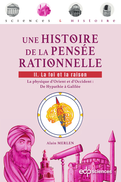 Une histoire de la pensée rationnelle - Tome 2 : La foi et la raison - La physique d'Orient et d'Occident : De Hypathie à Galilée