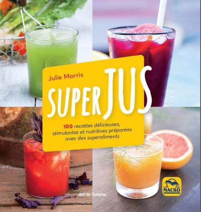 Superjus - 100 recettes délicieuses, stimulentes et nutritives préparées avec des superaliments