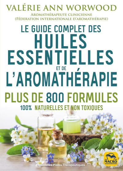 Le guide complet des huiles essentielles et de l'aromathérapie - Plus de 800 formules 100% naturelles et non toxiques