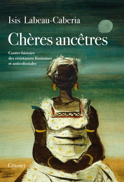 Chères ancêtres - Contre-histoire des résistances féminines et anticoloniales