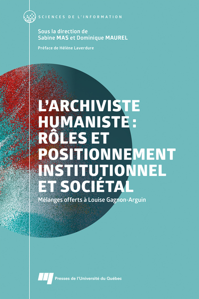 L'archiviste humaniste : rôles et positionnement institutionnel et sociétal - Mélanges offerts à Louise Gagnon-Arguin