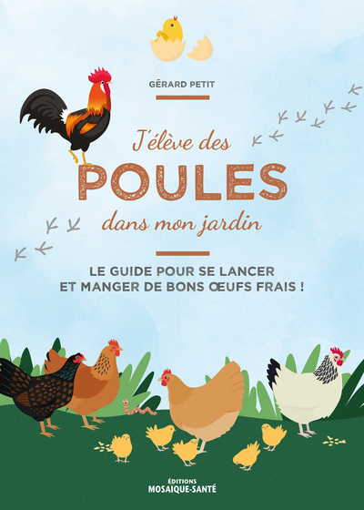 J'élève des poules dans mon jardin - Le guide pour se lancer et manger de bons œufs frais !