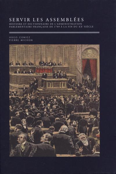 Servir les assemblées - 2 volumes - Histoire et dictionnaire de l'administration parlementaire française, de 1789 à la fin du XXe siècle