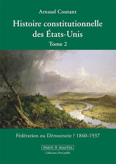 Histoire constitutionnelle des États-Unis. Tome 2 - Fédération ou démocratie ? 1860 - 1937.