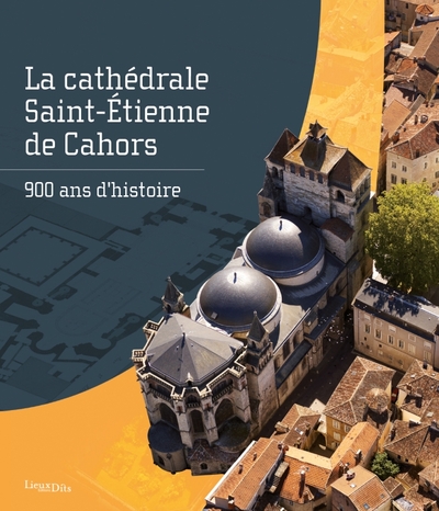 La cathédrale Saint-Étienne de Cahors. 900 ans d'histoire