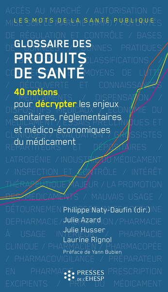 Glossaire des produits de santé - 40 notions pour décrypter les enjeux sanitaires, réglementaires, et médico-économiques du médicament