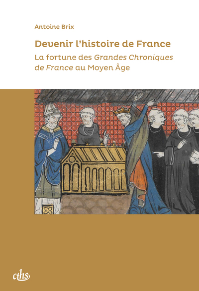 Devenir l’histoire de France - La fortune des Grandes Chroniques de France au Moyen Âge