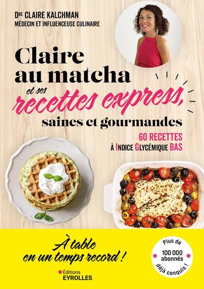 Claire au matcha et ses recettes express, saines et gourmandes - 60 recettes de lunch box, déjeuners, dîners, goûters et apéros à Indice glycémique bas