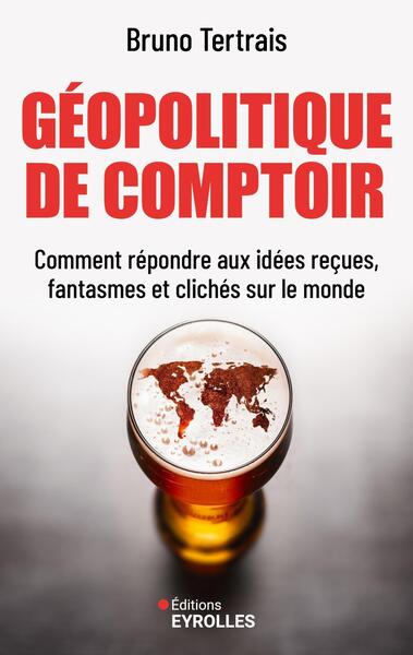 Géopolitique de comptoir - Comment répondre aux idées reçues, fantasmes et clichés sur le monde
