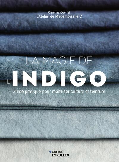 La magie de l'indigo - Guide pratique pour maîtriser culture et teinture