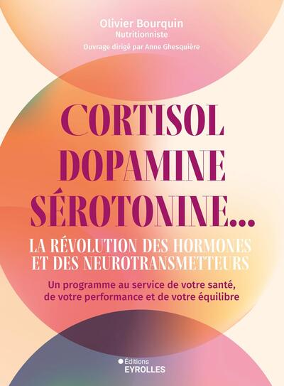 Cortisol, dopamine, sérotonine... La révolution des hormones et des neurotransmetteurs - Un programme au service de votre santé, de votre performance et de votre équilibre
