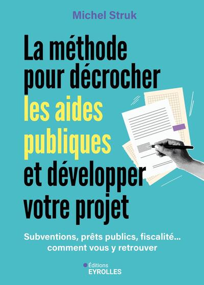 La méthode pour décrocher les aides publiques et développer votre projet - Subventions, prêts publics, fiscalité... comment vous y retrouver et financer vos projets ?