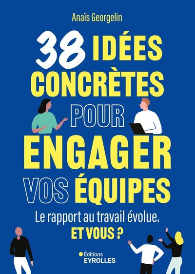 38 idées concrètes pour engager vos équipes - Le rapport au travail évolue. Et vous ?