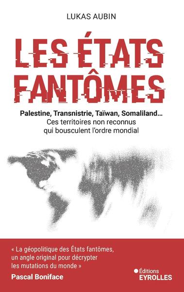 Les Etats fantômes - Palestine, Transnistrie, Taïwan, Liberland... Ces territoires non reconnus qui bousculent l'ordre mondial