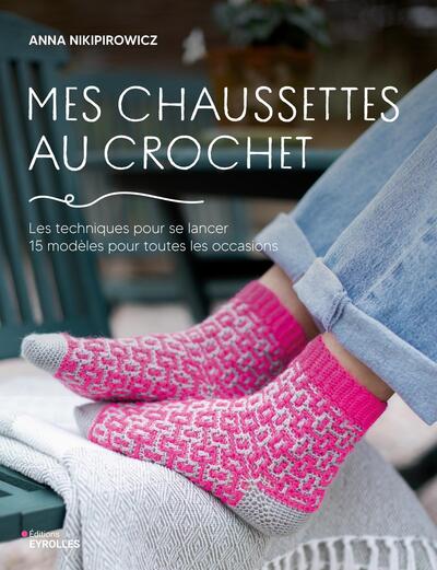 Mes chaussettes au crochet - Les techniques pour se lancer, 15 modèles pour toutes les occasions