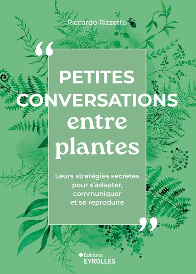 Petites conversations entre plantes - Leurs insoupçonnables stratégies pour communiquer, s'adapter et se reproduire