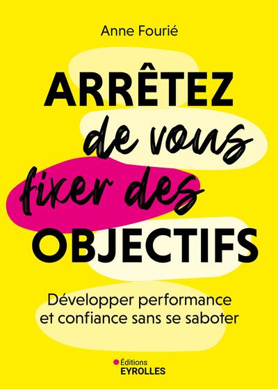 Arrêtez de vous fixer des objectifs - Développer performance et confiance sans se saboter