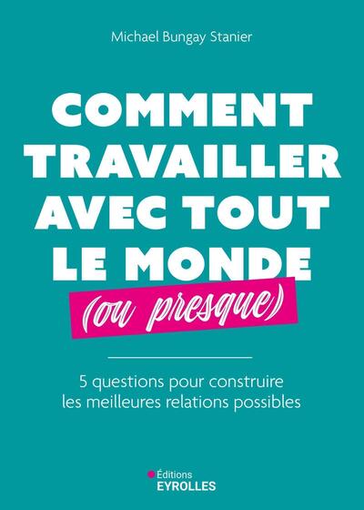 Comment travailler avec tout le monde (ou presque) - 5 questions pour construire les meilleures relations possibles