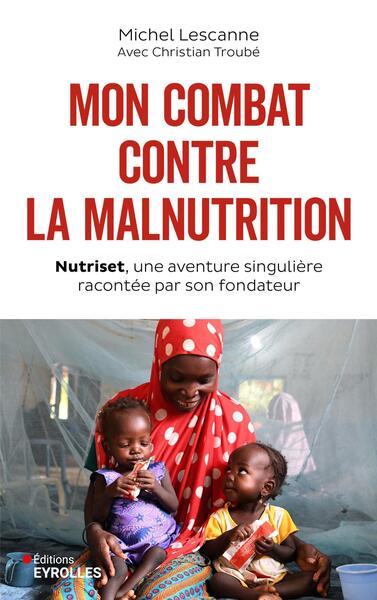 Mon combat contre la malnutrition - Nutriset, une aventure singulière racontée par son fondateur