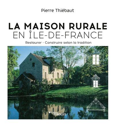 La Maison rurale en Île-de-France - Restaurer - Construire selon la tradition