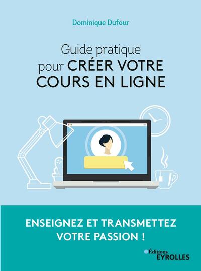 Guide pratique pour créer votre cours en ligne - Enseignez et transmettez votre passion !