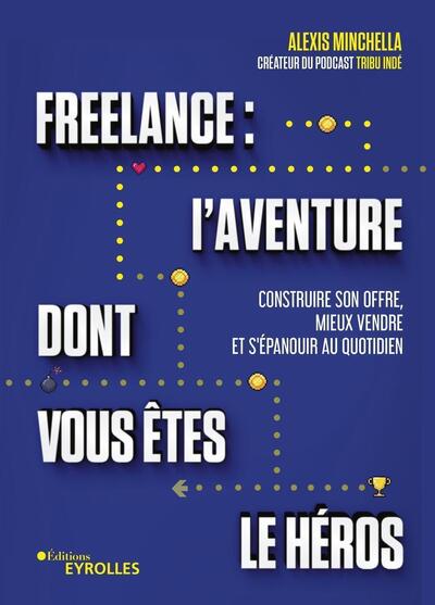 Freelance : l'aventure dont vous êtes le héros - Construire son offre, mieux vendre et s'épanouir au quotidien