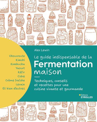 Le guide indispensable de la fermentation maison - Kombucha, kimchi, kéfir, yaourt... Techniques, conseils et recettes pour une cuisine vivante et gourmande