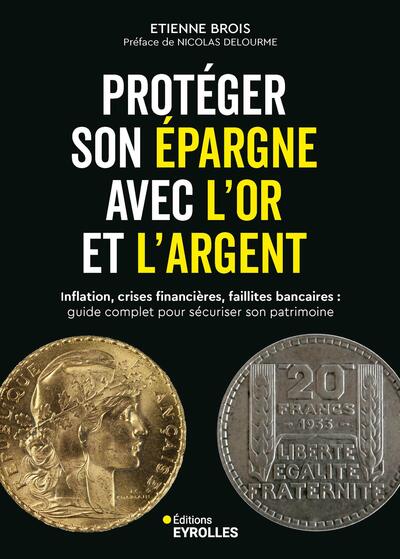 Protéger son épargne avec l'or et l'argent - Inflation, crises financières, faillites bancaires : guide complet pour sécuriser son patrimoine