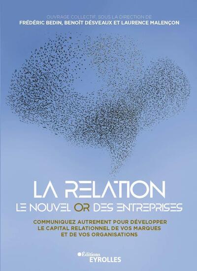 La relation, le nouvel or des entreprises - Communiquez autrement pour développer le capital relationnel de vos marques et de vos organisations